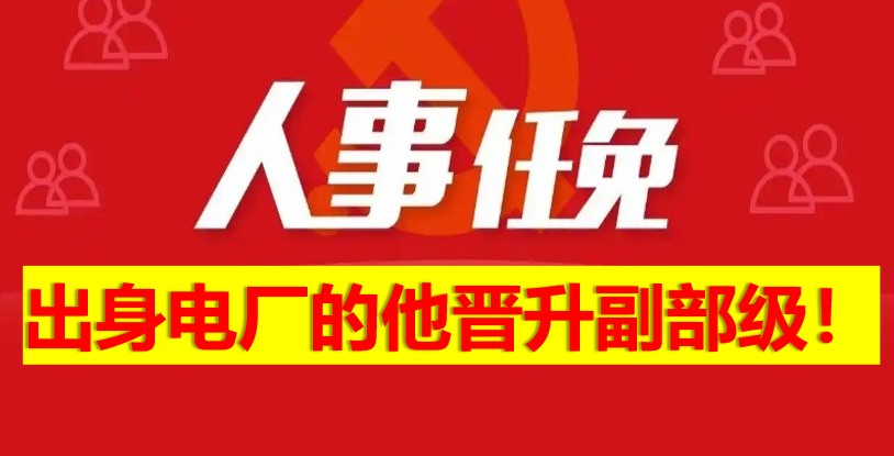 出身電廠的他晉升副部級(jí)！