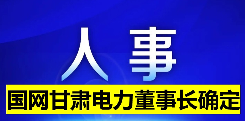 國(guó)網(wǎng)甘肅電力董事長(zhǎng)確定！