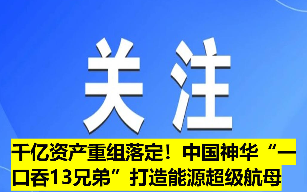 千億資產(chǎn)重組落定！中國(guó)神華“一口吞13兄弟”打造能源超級(jí)航母