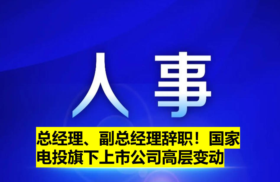 總經(jīng)理、副總經(jīng)理辭職！國家電投旗下上市公司高層變動