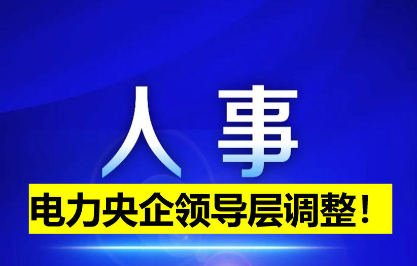 電力央企領(lǐng)導(dǎo)層調(diào)整！