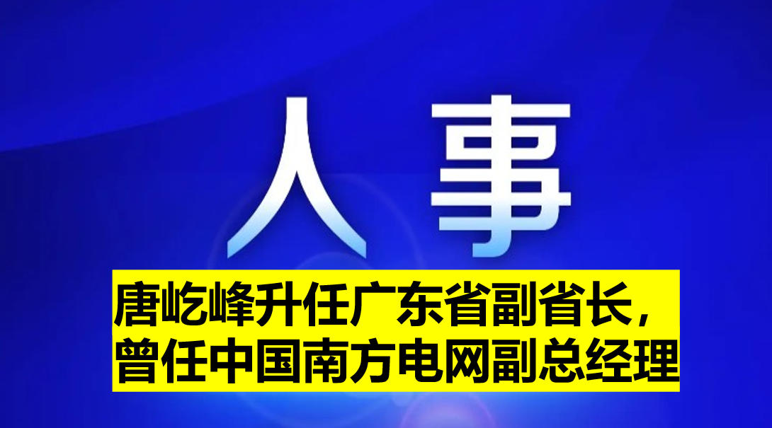 唐屹峰升任廣東省副省長，曾任中國南方電網(wǎng)副總經(jīng)理