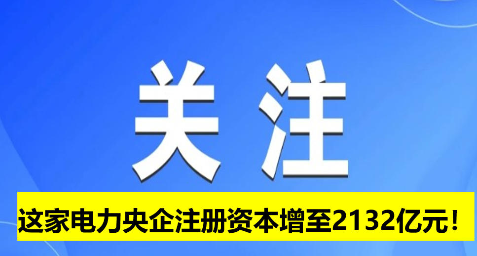 這家電力央企注冊資本增至2132億元！