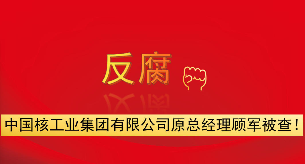 中國核工業(yè)集團(tuán)有限公司原總經(jīng)理顧軍被查！