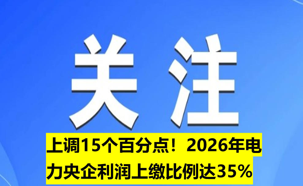 上調(diào)15個(gè)百分點(diǎn)！2026年電力央企利潤(rùn)上繳比例達(dá)35%